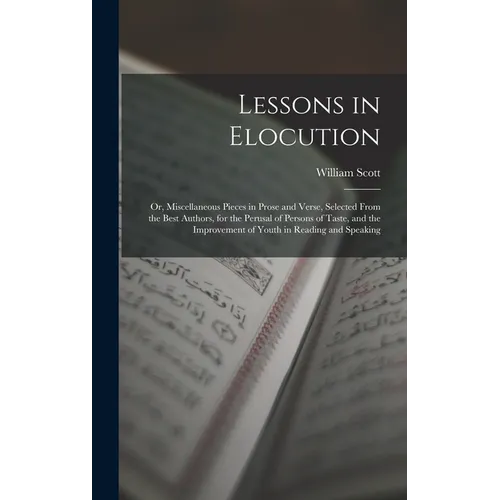 Lessons in Elocution: Or, Miscellaneous Pieces in Prose and Verse, Selected From the Best Authors, for the Perusal of Persons of Taste, and - Hardcover
