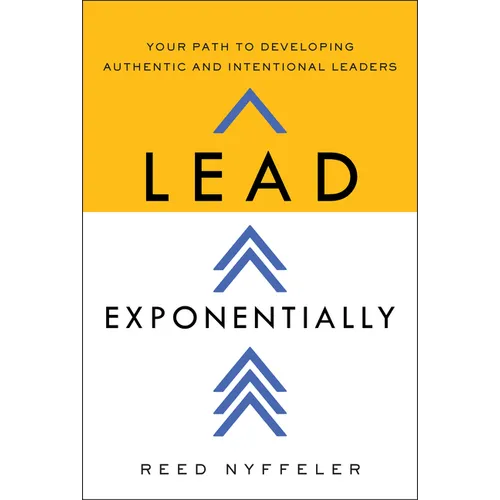Lead Exponentially: Your Path to Developing Authentic and Intentional Leaders - Hardcover