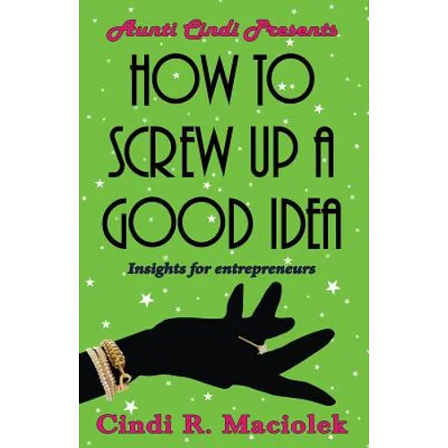 How to Screw Up A Good Idea: Insights for Entrepreneurs - Paperback