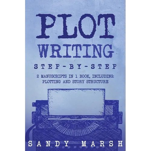 Plot Writing: Step-by-Step 2 Manuscripts in 1 Book Essential Plot Ideas, Plot Hooks and Plot Structure Tricks Any Writer Can Learn - Paperback