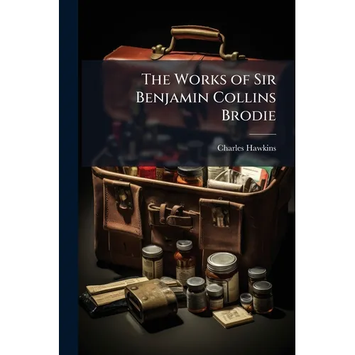 The Works of Sir Benjamin Collins Brodie: With an Autobiography - Paperback