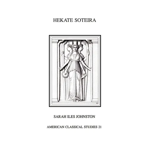 Hekate Soteira: A Study of Hekate's Roles in the Chaldean Oracles and Related Literature
