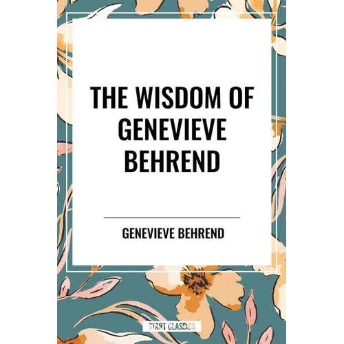 Wisdom of Genevieve Behrend: Your Invisible Power, Attaining Your Desires - Hardcover