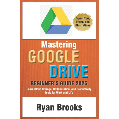 Mastering Google Drive: A Comprehensive Beginner's Guide 2025: Learn Cloud Storage, Collaboration, and Productivity Tools for Work and Life - Paperback