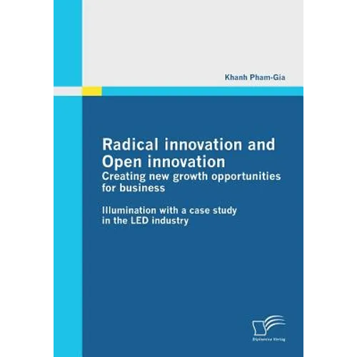 Radical innovation and Open innovation: Creating new growth opportunities for business: Illumination with a case study in the LED industry - Paperback