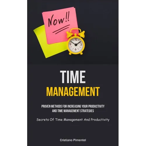 Time Management: Proven Methods For Increasing Your Productivity And Time Management Strategies (Secrets Of Time Management And Productivity) - Paperback
