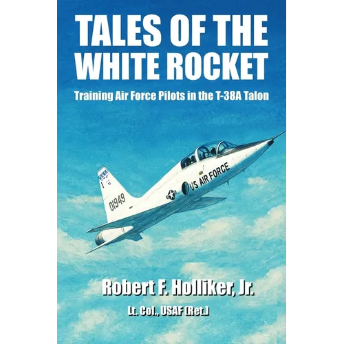 Tales of the White Rocket: Training Air Force Pilots in the T-38A - Paperback