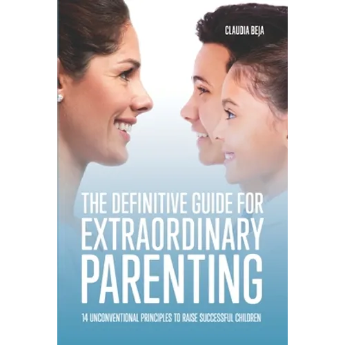 The Definitive Guide for Extraordinary Parenting: 14 Unconventional Principles to Raise Successful Children - Paperback