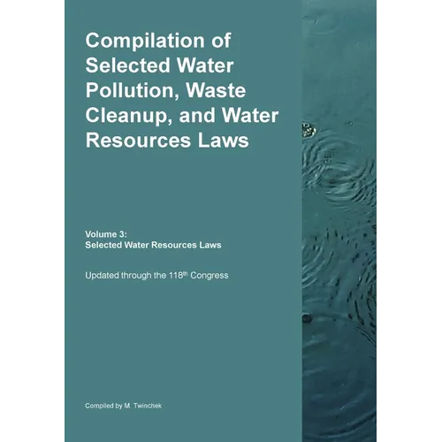 Compilation of Selected Water Pollution, Waste Cleanup, and Water Resources Laws Vol. 3: Selected Water Resource Laws - Paperback