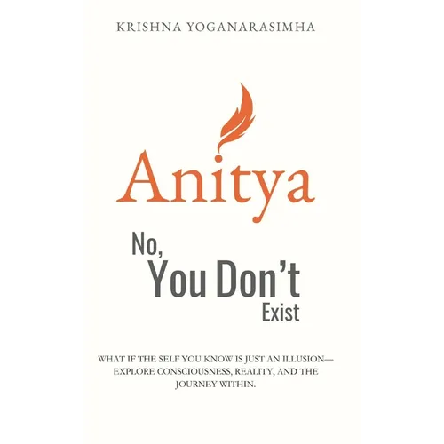 Anitya: No, You Don't Exist: What if the self you know is just an illusion-explore consciousness, reality, and the journey within. - Paperback