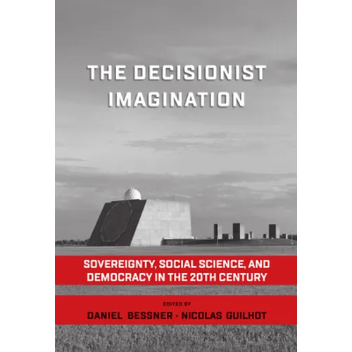 The Decisionist Imagination: Sovereignty, Social Science and Democracy in the 20th Century