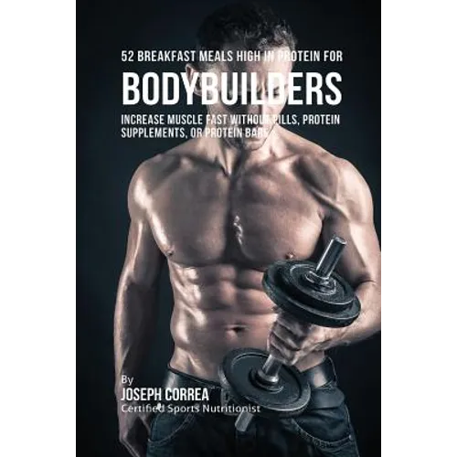 52 Bodybuilder Breakfast Meals High In Protein: Increase Muscle Fast Without Pills, Protein Supplements, or Protein Bars - Paperback