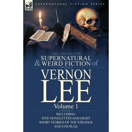 The Collected Supernatural and Weird Fiction of Vernon Lee: Volume 1-Including Five Novelettes and Eight Short Stories of the Strange and Unusual - Paperback