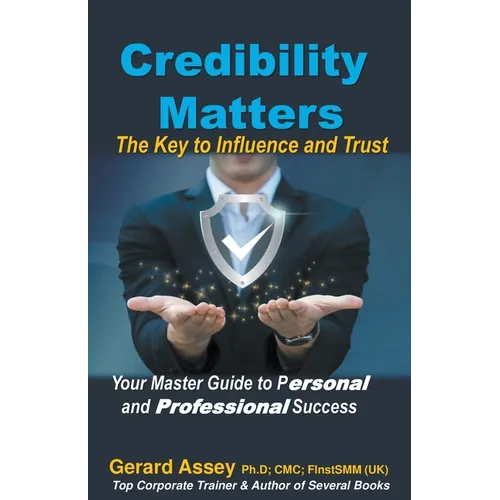 Credibility Matters: The Key to Influence and Trust- Your Master Guide to Personal and Professional Success