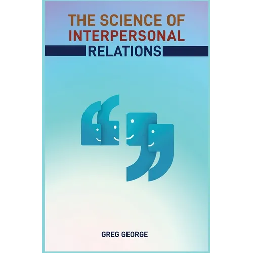 The Science of Interpersonal Relations: Unlocking the Secrets to Building Strong and Meaningful Connections (2024 Guide for Beginners) - Paperback