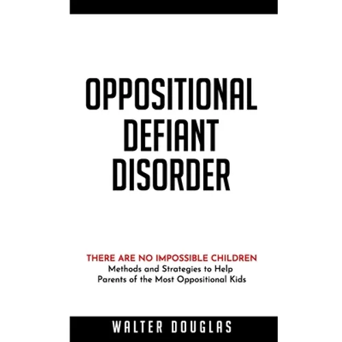 Oppositional Defiant Disorder: There Are No Impossible Children. Methods and Strategies to Help Parents of the Most Oppositional Kids - Paperback