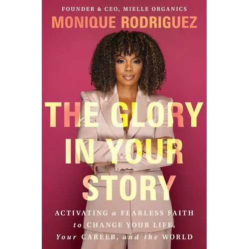 The Glory in Your Story: Activating a Fearless Faith to Change Your Life, Your Career, and the World