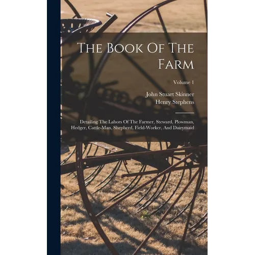 The Book Of The Farm: Detailing The Labors Of The Farmer, Steward, Plowman, Hedger, Cattle-man, Shepherd, Field-worker, And Dairymaid; Volume 1 - Hardcover