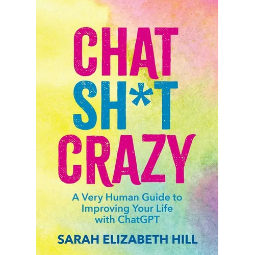 Chat Sh*t Crazy: A Very Human Guide to Improving Your Life with ChatGPT