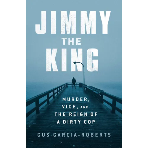 Jimmy the King: Murder, Vice, and the Reign of a Dirty Cop - Hardcover
