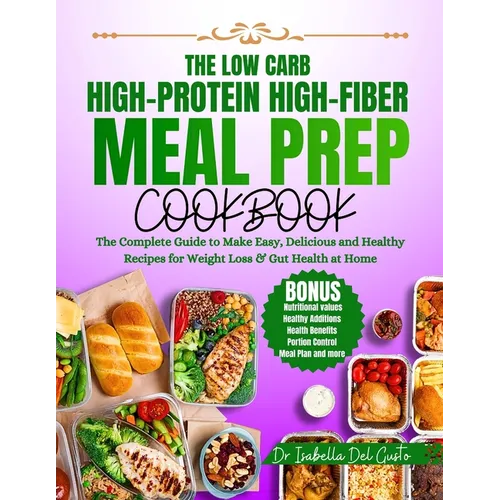 The Low Carb, High-Protein, High-Fiber Meal Prep Cookbook: The Complete Guide To Make Easy, Delicious & Healthy Recipes For Weight Loss & Gut Health A - Paperback