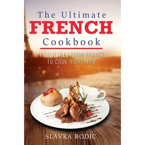 The Ultimate French Cookbook: 111 Dishes From France To Cook Right Now - Paperback