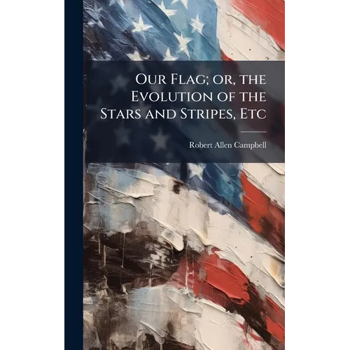 Our Flag; or, the Evolution of the Stars and Stripes, Etc - Hardcover