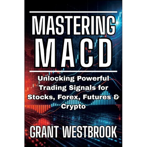 Mastering MACD: Unlocking Powerful Trading Signals for Stocks, Forex, Futures & Crypto - Paperback
