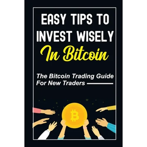 Easy Tips To Invest Wisely In Bitcoin: The Bitcoin Trading Guide For New Traders: Mastering Bitcoin - Paperback