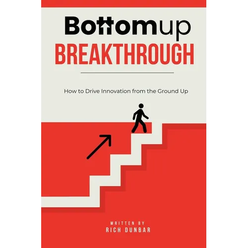 Bottomup Breakthrough: How to Drive Innovation from the Ground Up - Paperback