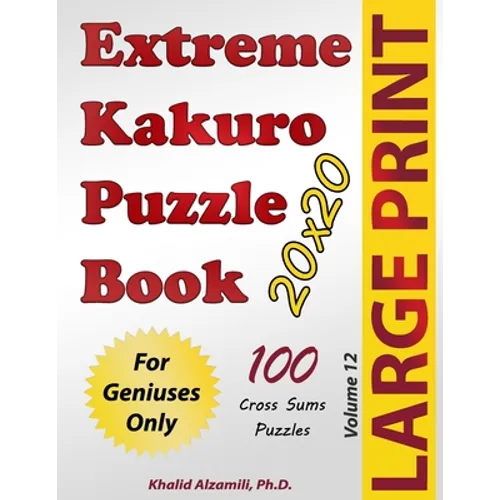 Extreme Kakuro Puzzle Book: 100 Large Print Cross Sums (20x20) Puzzles: For Geniuses Only