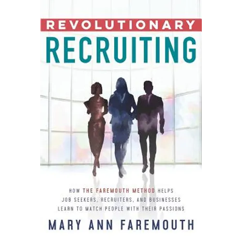 Revolutionary Recruiting: How The Faremouth Method Helps Job Seekers, Recruiters and Businesses Learn To Match People With Their Passions - Paperback
