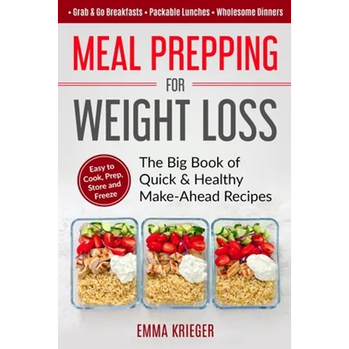 Meal Prepping for Weight Loss: The Big Book of Quick & Healthy Make Ahead Recipes. Easy to Cook, Prep, Store, Freeze: Packable lunches, Grab & Go Bre - Paperback