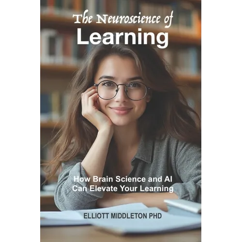 The Neuroscience of Learning: How Brain Science and AI Can Elevate Your Learning - Paperback
