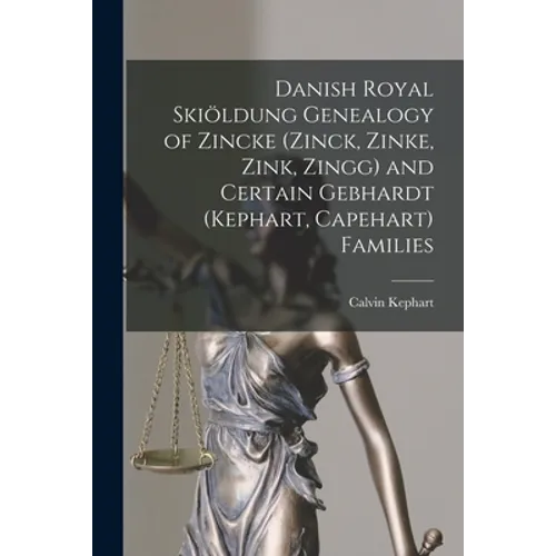 Danish Royal Skiöldung Genealogy of Zincke (Zinck, Zinke, Zink, Zingg) and Certain Gebhardt (Kephart, Capehart) Families - Paperback