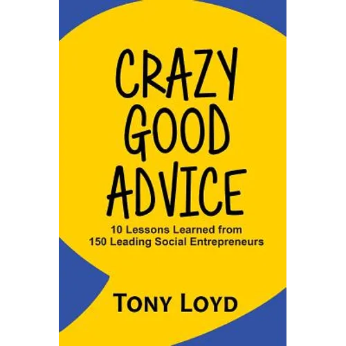 Crazy Good Advice: 10 Lessons Learned from 150 Leading Social Entrepreneurs - Paperback