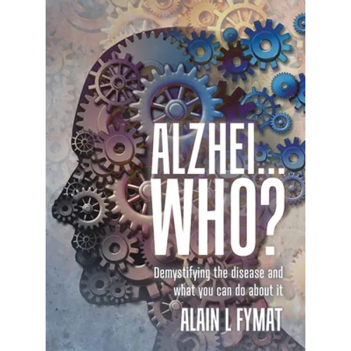 Alzhei... who?: Demystifying The Disease And What You Can Do About It - Hardcover