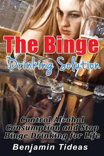 The Binge Drinking Solution: Control Alcohol Consumption and Stop Binge Drinking for Life - Paperback