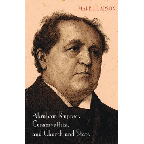 Abraham Kuyper, Conservatism, and Church and State - Hardcover