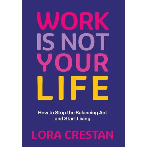 Work Is Not Your Life: How to Stop the Balancing Act and Start Living - Hardcover