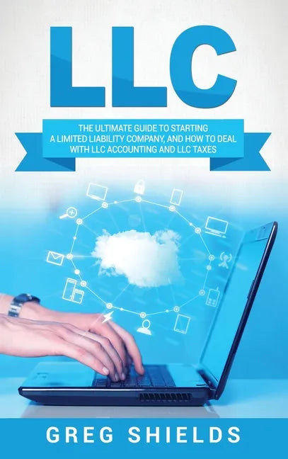 LLC: The Ultimate Guide to Starting a Limited Liability Company, and How to Deal with LLC Accounting and LLC Taxes - Hardcover