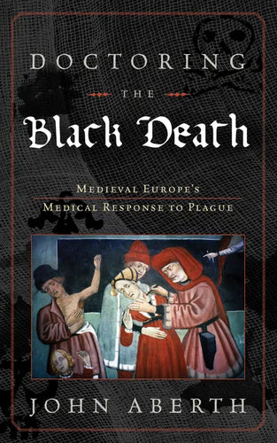 Doctoring the Black Death: Medieval Europe's Medical Response to Plague - Hardcover