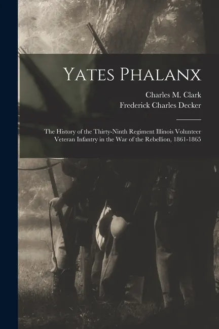 Yates Phalanx: the History of the Thirty-Ninth Regiment Illinois Volunteer Veteran Infantry in the War of the Rebellion, 1861-1865 - Paperback