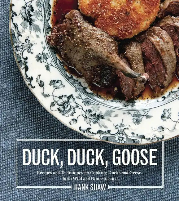 Duck, Duck, Goose: Recipes and Techniques for Cooking Ducks and Geese, Both Wild and Domesticated [A Cookbook] - Hardcover