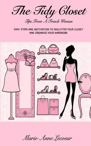The Tidy Closet: Tips From A French Woman: Easy Steps And Motivation To Declutter Your Closet And Organise Your Wardrobe - Paperback