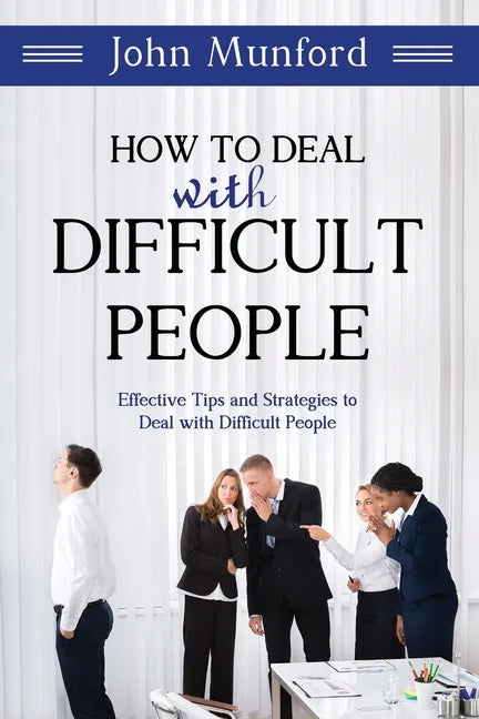 How to Deal with Difficult People: Effective Tips and Strategies to Deal with Difficult People - Paperback