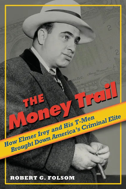 Money Trail: How Elmer Irey and His T-Men Brought Down America's Criminal Elite - Hardcover