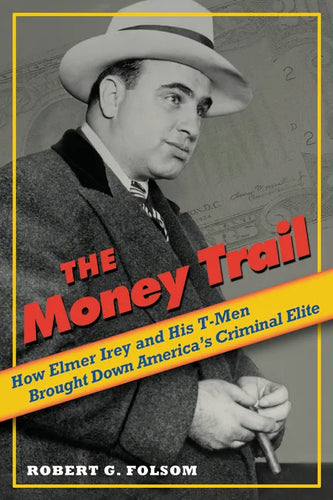 Money Trail: How Elmer Irey and His T-Men Brought Down America's Criminal Elite - Hardcover
