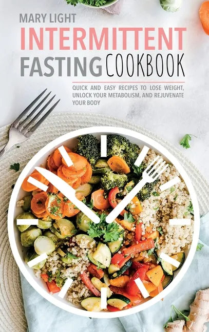Intermittent Fasting Cookbook: Quick and Easy Recipes to Lose Weight, Unlock Your Metabolism, and Rejuvenate Your Body - Hardcover