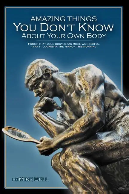 Amazing Things You Don't Know About Your Own Body: Proof That Your Body is far More Wonderful Than it Looked in the Mirror This Morning - Paperback